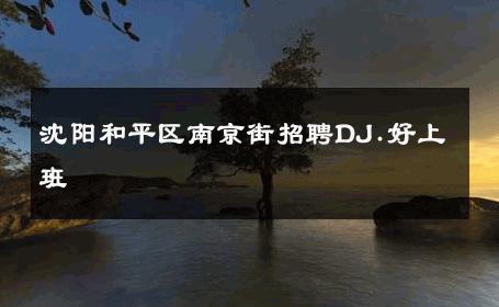 沈阳和平区南京街招聘DJ.好上班 