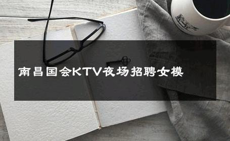 南昌国会KTV夜场招聘女模 