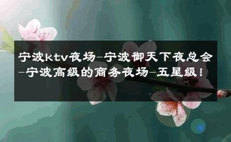 宁波ktv夜场-宁波御天下夜总会-宁波高级的商务夜场-五星级！ 