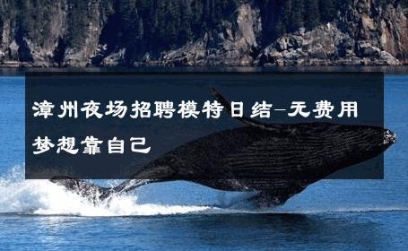 漳州夜场招聘模特日结-无费用梦想靠自己 