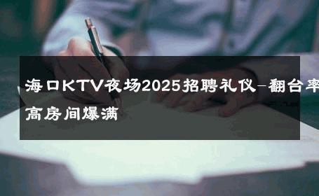 海口KTV夜场2025招聘礼仪-翻台率高房间爆满 