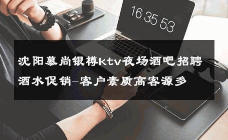 沈阳慕尚银樽ktv夜场酒吧招聘酒水促销-客户素质高客源多 
