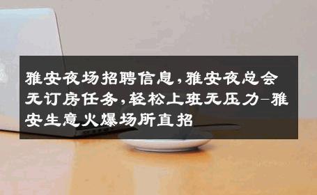 雅安夜场招聘信息,雅安夜总会无订房任务,轻松上班无压力-雅安生意火爆场所直招