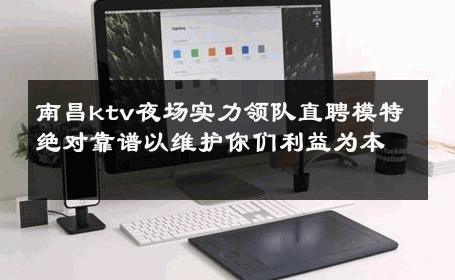 南昌ktv夜场实力领队直聘模特绝对靠谱以维护你们利益为本 