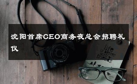 沈阳首席CEO商务夜总会招聘礼仪 