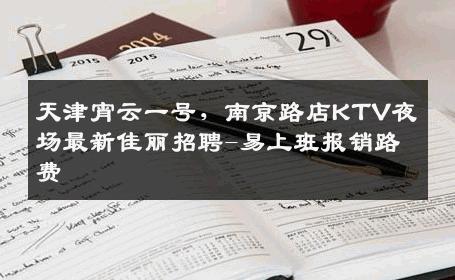 天津宵云一号，南京路店KTV夜场最新佳丽招聘-易上班报销路费 