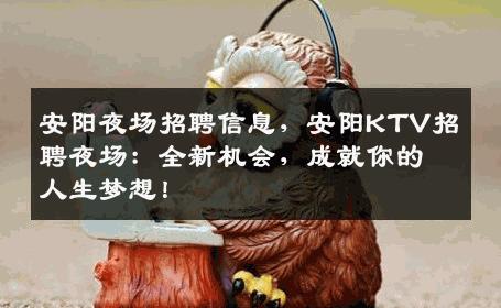 安阳夜场招聘信息，安阳KTV招聘夜场：全新机会，成就你的人生梦想！