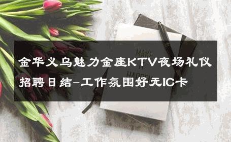 金华义乌魅力金座KTV夜场礼仪招聘日结-工作氛围好无IC卡 