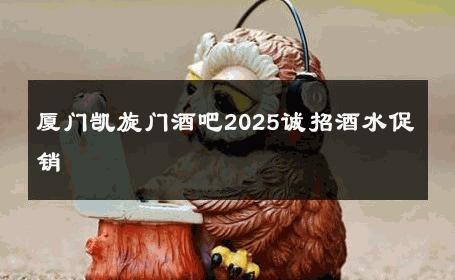 厦门凯旋门酒吧2025诚招酒水促销 