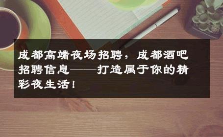 成都高端夜场招聘，成都酒吧招聘信息——打造属于你的精彩夜生活！