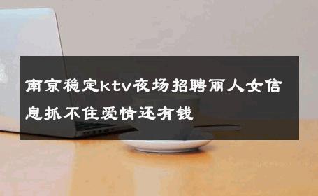 南京稳定ktv夜场招聘丽人女信息抓不住爱情还有钱 