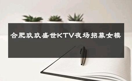 合肥玖玖盛世KTV夜场招募女模 