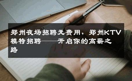 郑州夜场招聘无费用，郑州KTV模特招聘——开启你的高薪之路