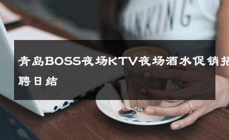 青岛BOSS夜场KTV夜场酒水促销招聘日结 