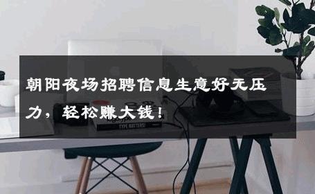 朝阳夜场招聘信息生意好无压力，轻松赚大钱！
