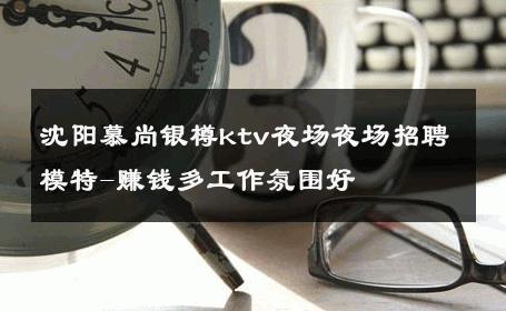 沈阳慕尚银樽ktv夜场夜场招聘模特-赚钱多工作氛围好 