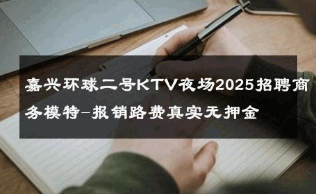 嘉兴环球二号KTV夜场2025招聘商务模特-报销路费真实无押金 