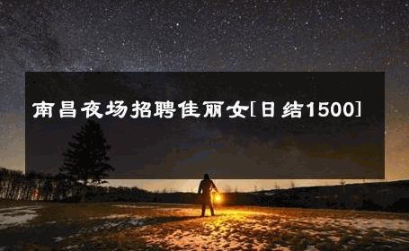 南昌夜场招聘佳丽女[日结1500] 