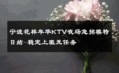 宁波花样年华KTV夜场急招模特日结-稳定上班无任务 