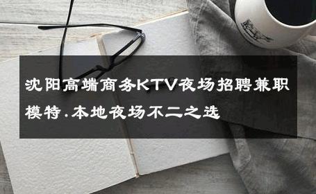 沈阳高端商务KTV夜场招聘兼职模特.本地夜场不二之选 
