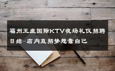 福州王座国际KTV夜场礼仪招聘日结-店内直招梦想靠自己 