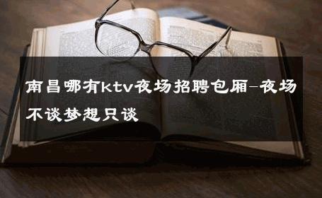 南昌哪有ktv夜场招聘包厢-夜场不谈梦想只谈 