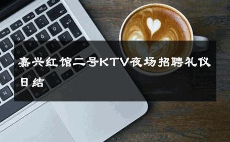 嘉兴红馆二号KTV夜场招聘礼仪日结 