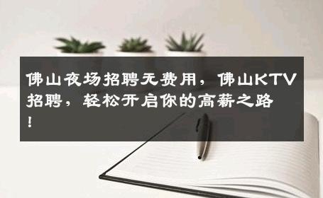 佛山夜场招聘无费用，佛山KTV招聘，轻松开启你的高薪之路！
