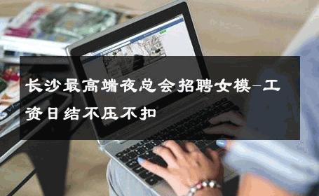 长沙最高端夜总会招聘女模-工资日结不压不扣 