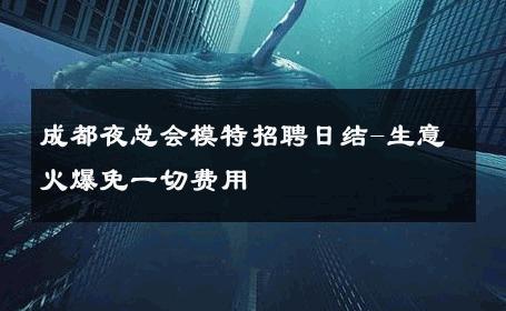 成都夜总会模特招聘日结-生意火爆免一切费用 