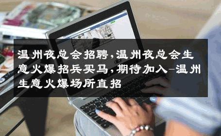 温州夜总会招聘,温州夜总会生意火爆招兵买马,期待加入-温州生意火爆场所直招