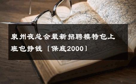 泉州夜总会最新招聘模特包上班包挣钱［保底2000］ 