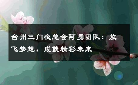 台州三门夜总会阿勇团队：放飞梦想，成就精彩未来 