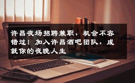 许昌夜场招聘兼职，机会不容错过！加入许昌酒吧团队，成就你的夜晚人生
