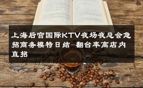 上海后宫国际KTV夜场夜总会急招商务模特日结-翻台率高店内直招 