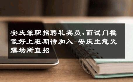 安庆兼职招聘礼宾员,面试门槛低好上班期待加入-安庆生意火爆场所直招