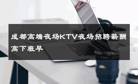 成都高端夜场KTV夜场招聘薪酬高下班早 
