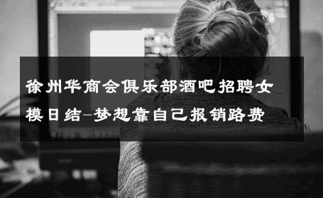 徐州华商会俱乐部酒吧招聘女模日结-梦想靠自己报销路费 