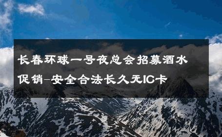 长春环球一号夜总会招募酒水促销-安全合法长久无IC卡 