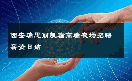 西安瑞思丽凯瑞高端夜场招聘薪资日结 