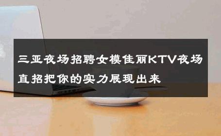 三亚夜场招聘女模佳丽KTV夜场直招把你的实力展现出来 