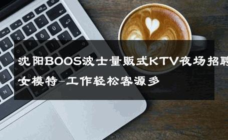 沈阳BOOS波士量贩式KTV夜场招聘女模特-工作轻松客源多 