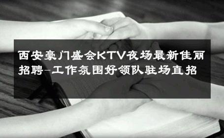西安豪门盛会KTV夜场最新佳丽招聘-工作氛围好领队驻场直招 