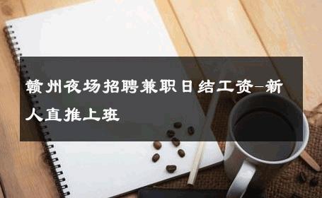 赣州夜场招聘兼职日结工资-新人直推上班 