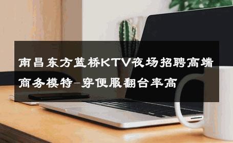 南昌东方蓝桥KTV夜场招聘高端商务模特-穿便服翻台率高 