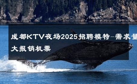 成都KTV夜场2025招聘模特-需求量大报销机票 