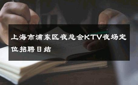 上海市浦东区夜总会KTV夜场定位招聘日结 