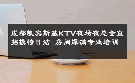 成都凯宾斯基KTV夜场夜总会直招模特日结-房间爆满专业培训 