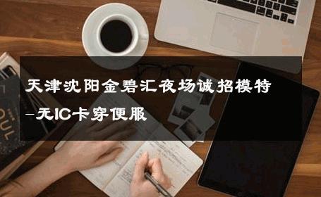 天津沈阳金碧汇夜场诚招模特-无IC卡穿便服 