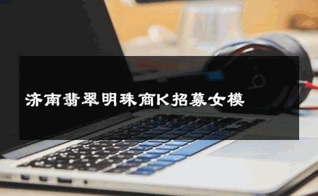 济南翡翠明珠商K招募女模 